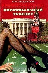 Алла Ярошинская - Кремлевский поцелуй: В 2 книгах. Книга 1. Криминальный транзит
