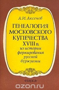Александр Аксенов - Генеалогия московского купечества XVIII в.