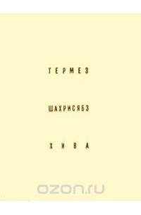Галина Пугаченкова - Термез. Шахрисябз. Хива