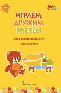  - Играем, дружим, растем. Сборник развивающих игр. Средняя группа