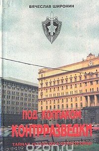 Вячеслав Широнин - Под колпаком контрразведки. Тайная подоплека перестройки
