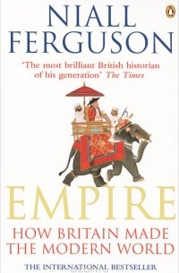 Найл Фергюсон - Empire: How Britain Made the Modern World