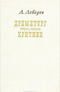 Александр Лебедев - Драматург перед лицом критики