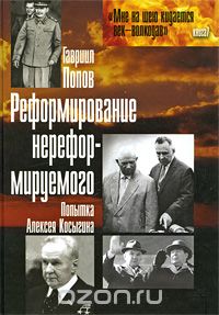 Гавриил Попов - Реформирование нереформируемого. Попытка Алексея Косыгина