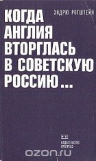 Эндрю Ротштейн - Когда Англия вторглась в Советскую Россию...