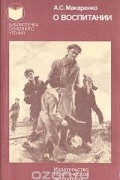 Антон Макаренко - О воспитании