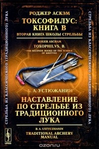  - Роджер Аскэм. Токсофилус. Книга B. Вторая книга школы стрельбы / Toxophilus: B: The Second Book of the School of Shooting / Б. А. Устюжанин. Наставление по стрельбе из традиционного лука / Traditional Archery Manual (сборник)
