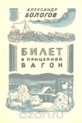 Александр Бологов - Билет в прицепной вагон (сборник)