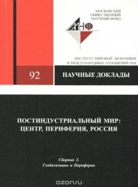  - Постиндустриальный мир. Центр, периферия, Россия. Сборник 2. Глобализция и Периферия