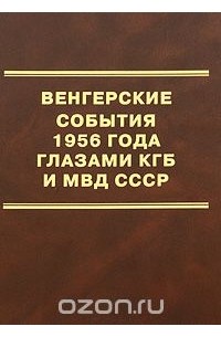  - Венгерские события 1956 года глазами КГБ и МВД СССР