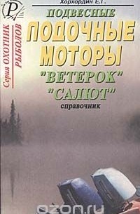 Е. Хорхордин - Подвесные лодочные моторы отечественного производства "Ветерок", "Салют". Пособие по эксплуатации, ремонту и усовершенствованию