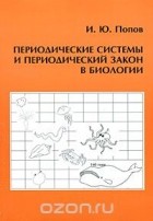 Игорь Попов - Периодические системы и периодический закон в биологии
