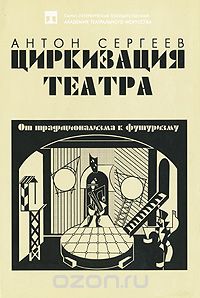 Антон Сергеев - Циркизация театра. От традиционализма к футуризму