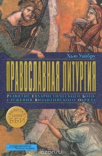 Хью Уайбру - Православная литургия. Развитие евхаристического богослужения византийского обряда