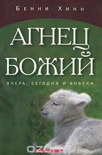 Бенни Хинн - Агнец Божий. Вчера, сегодня и вовеки