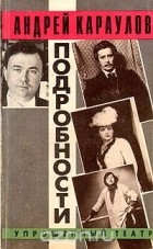 Андрей Караулов - Подробности. Упрощенный театр