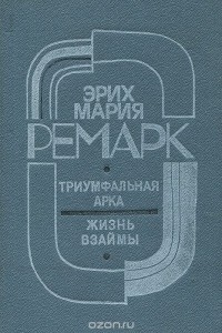 Эрих Мария Ремарк - Триумфальная арка. Жизнь взаймы (сборник)