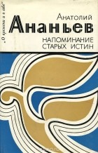 Анатолий Ананьев - Напоминание старых истин