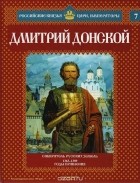 Александр Савинов - Дмитрий Донской: Собиратель русских земель. 1363-1389 годы правления