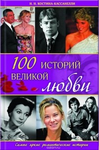 Н. Н. Костина-Кассанелли - 100 историй великой любви