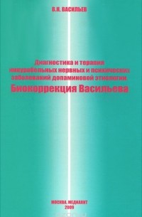 Виталий Васильев - Диагностика и терапия инкурабельных нервных и психических заболеваний допаминовой этиологии.Биокоррекция Васильева