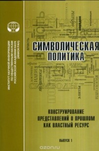 Символическая политика. Выпуск 1. Конструирование представлений о прошлом как властный ресурс