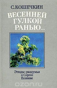 Сергей Кошечкин - Весенней гулкой ранью... Этюды-раздумья о Сергее Есенине