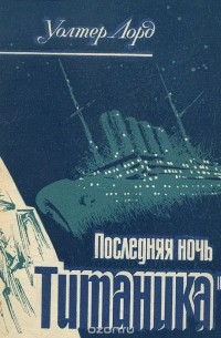 Уолтер Лорд - Последняя ночь "Титаника"