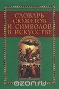 Джеймс Холл - Словарь сюжетов и символов в искусстве