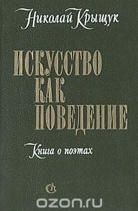 Николай Крыщук - Искусство как поведение: Книга о поэтах