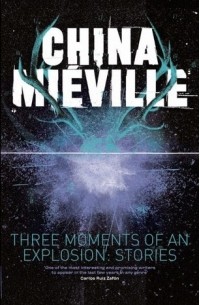 China Miéville - Three Moments of an Explosion (сборник)