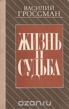 Василий Гроссман - Жизнь и судьба