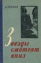 Арчибальд Джозеф Кронин - Звезды смотрят вниз