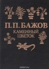 Павел Бажов - Каменный цветок (Уральские сказы) (сборник)
