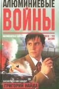 Григорий Найда - Алюминиевые войны