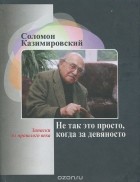 Соломон Казимировский - Не так это просто, когда за девяносто