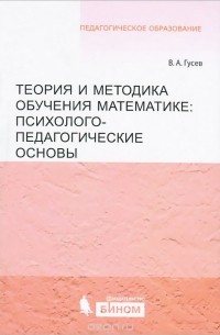 Валерий Гусев - Теория и методика обучения математике. Психолого-педагогические основы