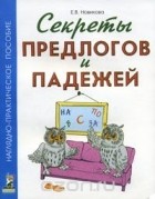 Елена Новикова - Секреты предлогов и падежей