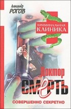 Александр Рогов - Доктор Смерть