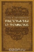 Сергей Заплавный - Рассказы о Томске