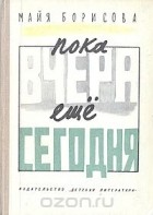 Майя Борисова - Пока вчера еще сегодня