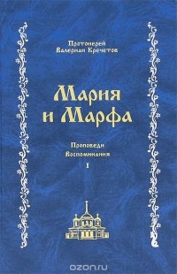  Протоиерей Валериан Кречетов - Мария и Марфа. Проповеди. Воспоминания