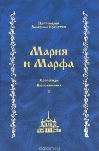 Протоиерей Валериан Кречетов - Мария и Марфа. Проповеди. Воспоминания