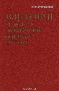Юрий Кораблев - В. И. Ленин и защита завоеваний великого октября