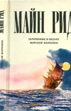 Майн Рид - Затерянные в океане. Морской волчонок (сборник)