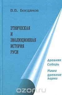 Валерий Богданов - Этническая и эволюционная история Руси. Книга 4. Древняя Сибирь. Наши древние корни