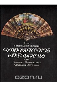 Августа Сараева-Бондарь - Дворянское собрание: Люди и произведения искусства в доме Владимира Владимировича Стрекалова-Оболенского