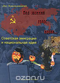 Дмитрий Хмельницкий - Под звонкий голос крови… Советская эмиграция и национальная идея