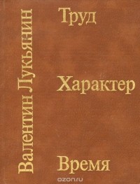 Валентин Лукьянин - Труд. Характер. Время (сборник)