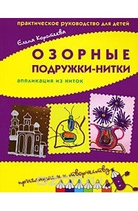Елена Коротеева - Озорные подружки-нитки. Аппликация из ниток. Практическое руководство для детей